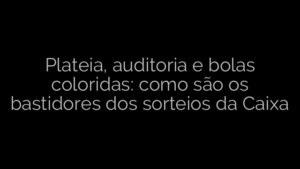 ​Plateia, auditoria e bolas coloridas: como são os bastidores dos sorteios da Caixa 